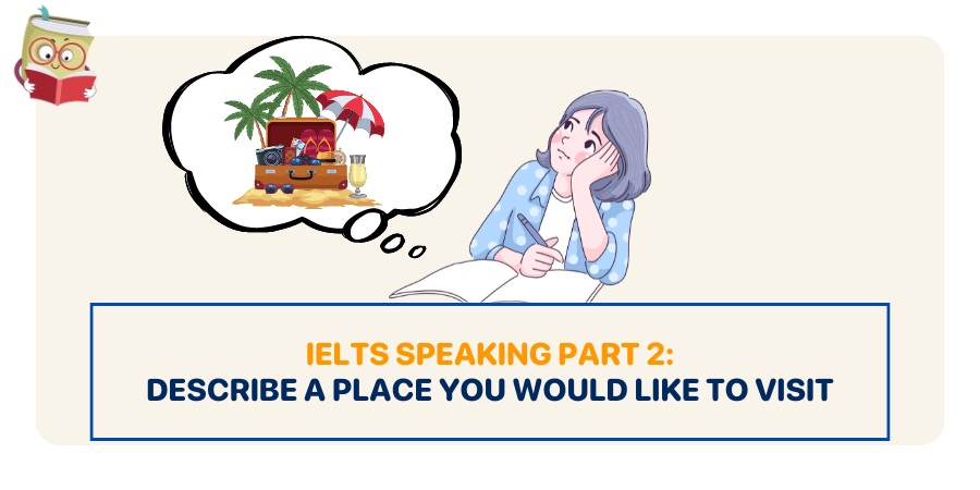 Bài mẫu IELTS Speaking Part 2 topic: Describe a place you would like to visit